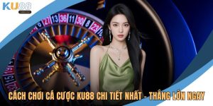 Cách chơi cá cược KU88