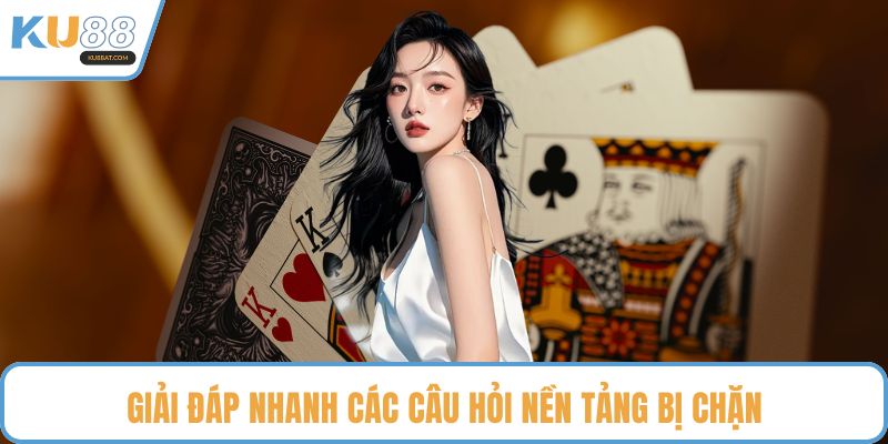 Giải đáp nhanh các câu hỏi nền tảng bị chặn