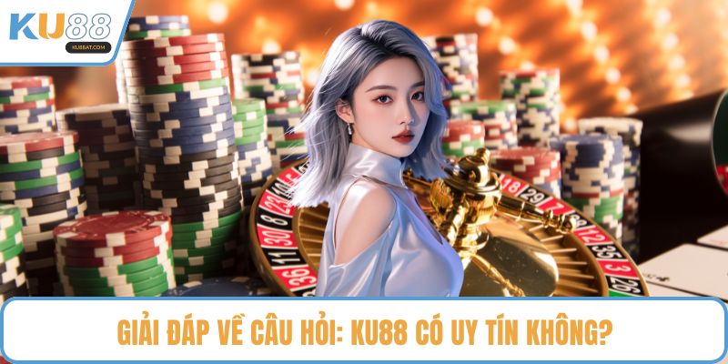 Giải đáp về câu hỏi: KU88 có uy tín không?