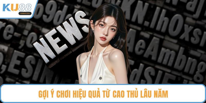 Gợi ý chơi hiệu quả từ cao thủ lâu năm