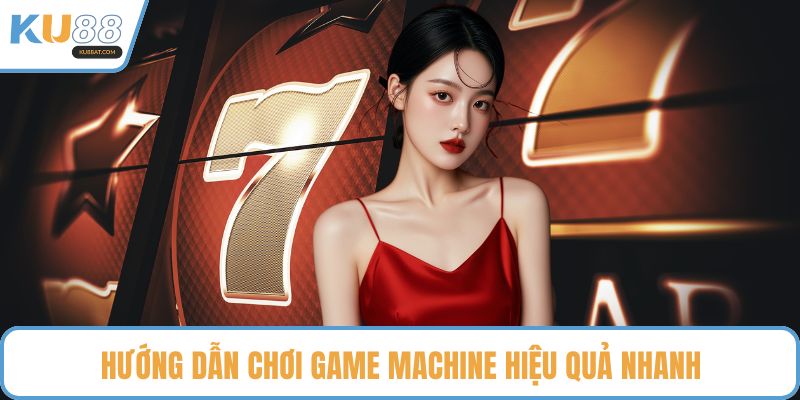 Hướng dẫn chơi game Machine hiệu quả nhanh