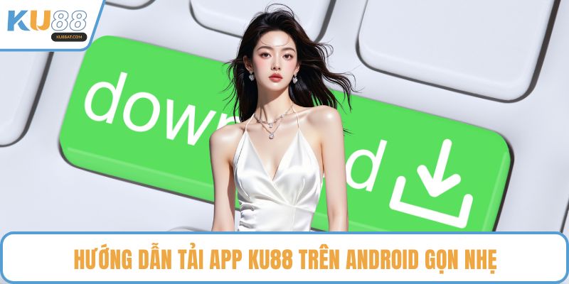 Hướng dẫn tải app KU88 trên Android gọn nhẹ