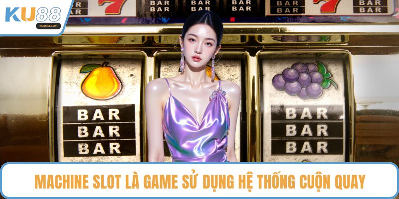 Machine slot là game sử dụng hệ thống cuộn quay