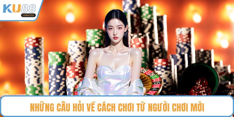 Những câu hỏi về cách chơi từ người chơi mới