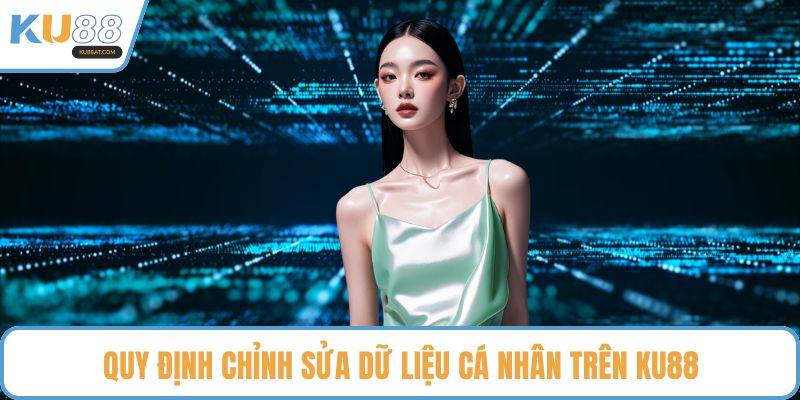 Quy định chỉnh sửa dữ liệu cá nhân trên KU88