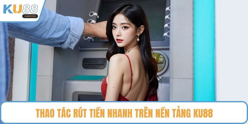 Thao tác rút tiền nhanh trên nền tảng KU88