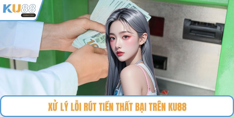 Xử lý lỗi rút tiền thất bại trên KU88
