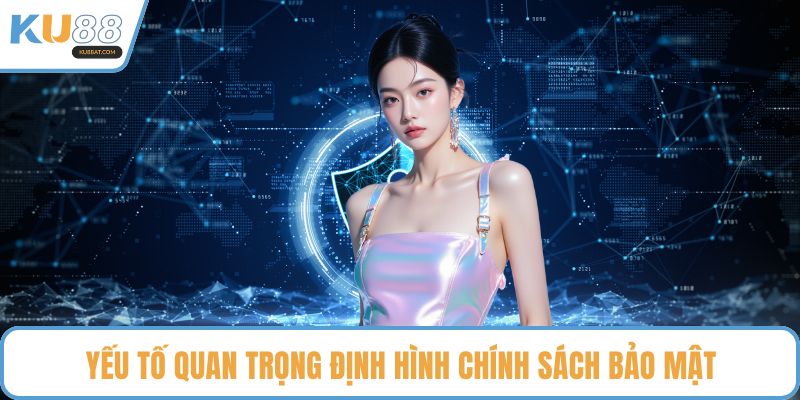 Yếu tố quan trọng định hình chính sách bảo mật